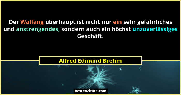 Der Walfang überhaupt ist nicht nur ein sehr gefährliches und anstrengendes, sondern auch ein höchst unzuverlässiges Geschäft.... - Alfred Edmund Brehm