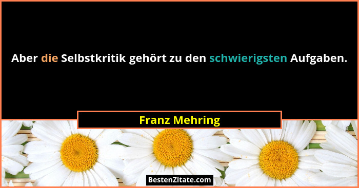Aber die Selbstkritik gehört zu den schwierigsten Aufgaben.... - Franz Mehring