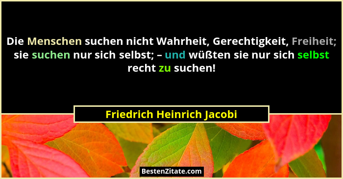 Die Menschen suchen nicht Wahrheit, Gerechtigkeit, Freiheit; sie suchen nur sich selbst; – und wüßten sie nur sich selbst... - Friedrich Heinrich Jacobi