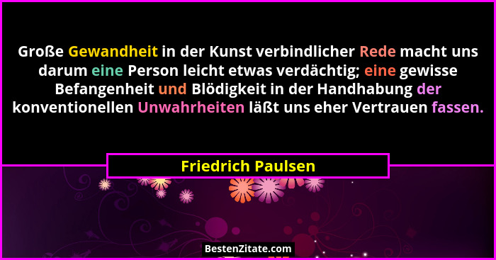 Große Gewandheit in der Kunst verbindlicher Rede macht uns darum eine Person leicht etwas verdächtig; eine gewisse Befangenheit un... - Friedrich Paulsen