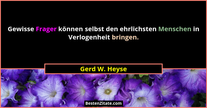 Gewisse Frager können selbst den ehrlichsten Menschen in Verlogenheit bringen.... - Gerd W. Heyse