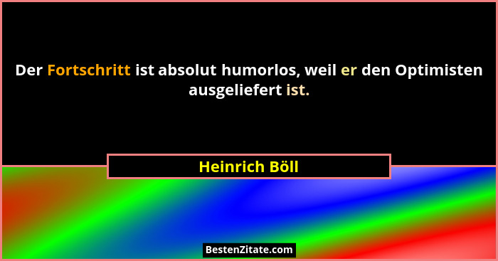 Der Fortschritt ist absolut humorlos, weil er den Optimisten ausgeliefert ist.... - Heinrich Böll