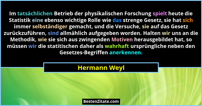 Im tatsächlichen Betrieb der physikalischen Forschung spielt heute die Statistik eine ebenso wichtige Rolle wie das strenge Gesetz, sie... - Hermann Weyl
