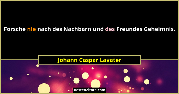 Forsche nie nach des Nachbarn und des Freundes Geheimnis.... - Johann Caspar Lavater
