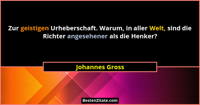 Zur geistigen Urheberschaft. Warum, in aller Welt, sind die Richter angesehener als die Henker?... - Johannes Gross