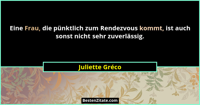 Eine Frau, die pünktlich zum Rendezvous kommt, ist auch sonst nicht sehr zuverlässig.... - Juliette Gréco