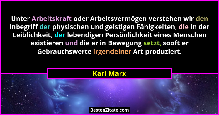 Unter Arbeitskraft oder Arbeitsvermögen verstehen wir den Inbegriff der physischen und geistigen Fähigkeiten, die in der Leiblichkeit, der... - Karl Marx