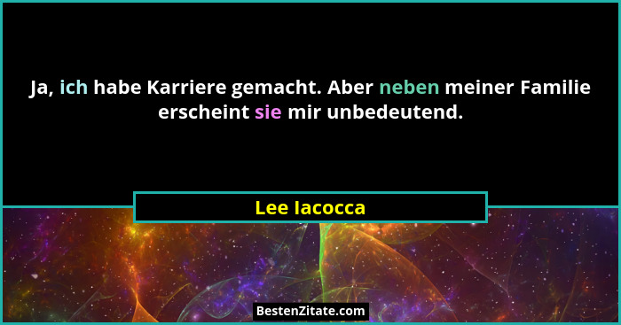 Ja, ich habe Karriere gemacht. Aber neben meiner Familie erscheint sie mir unbedeutend.... - Lee Iacocca