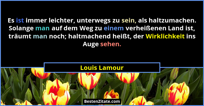 Es ist immer leichter, unterwegs zu sein, als haltzumachen. Solange man auf dem Weg zu einem verheißenen Land ist, träumt man noch; hal... - Louis Lamour