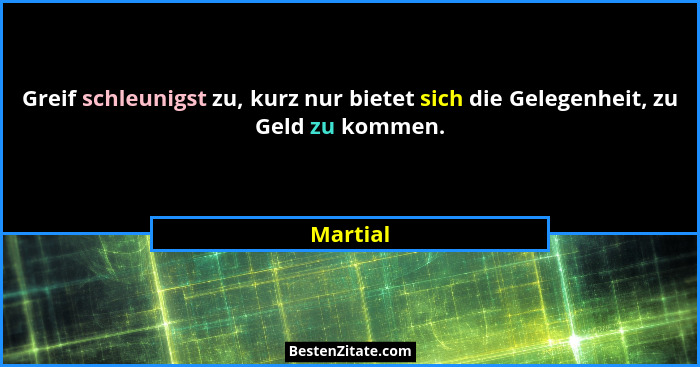 Greif schleunigst zu, kurz nur bietet sich die Gelegenheit, zu Geld zu kommen.... - Martial