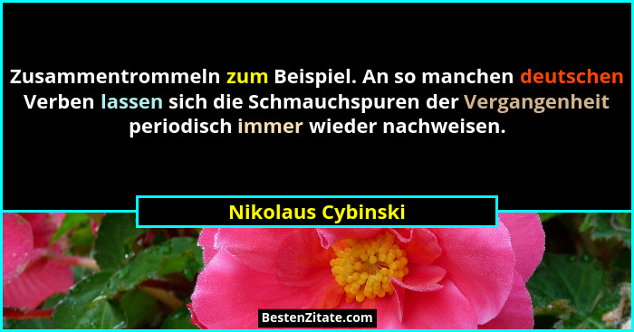 Zusammentrommeln zum Beispiel. An so manchen deutschen Verben lassen sich die Schmauchspuren der Vergangenheit periodisch immer wi... - Nikolaus Cybinski