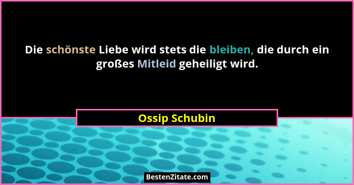 Die schönste Liebe wird stets die bleiben, die durch ein großes Mitleid geheiligt wird.... - Ossip Schubin