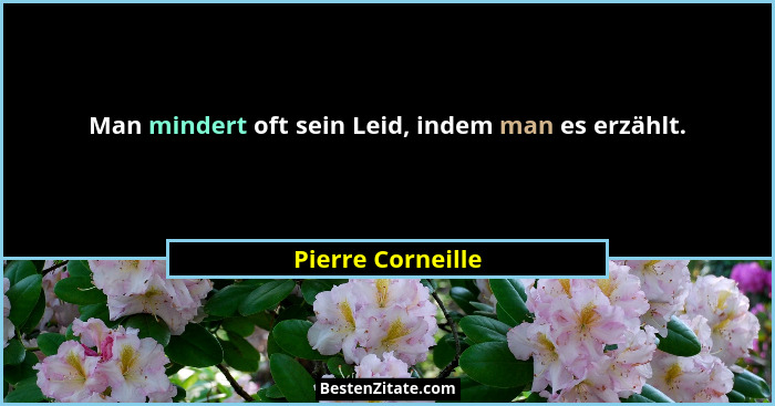 Man mindert oft sein Leid, indem man es erzählt.... - Pierre Corneille