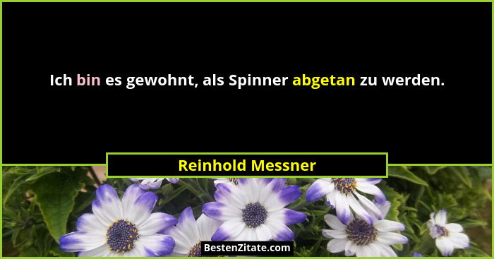 Ich bin es gewohnt, als Spinner abgetan zu werden.... - Reinhold Messner