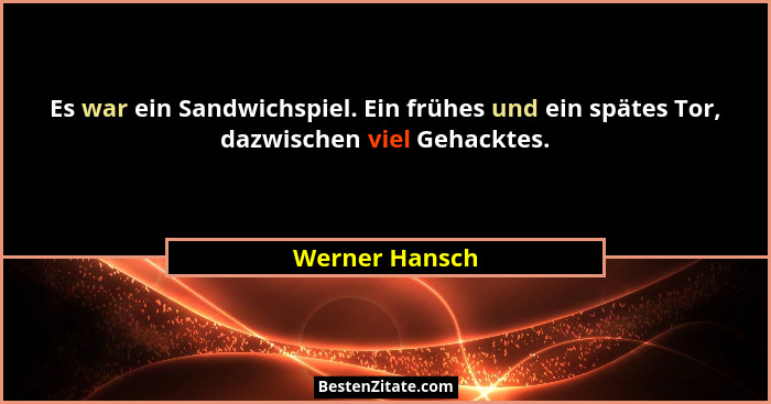 Es war ein Sandwichspiel. Ein frühes und ein spätes Tor, dazwischen viel Gehacktes.... - Werner Hansch