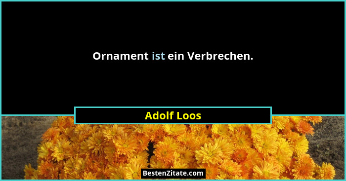 Ornament ist ein Verbrechen.... - Adolf Loos