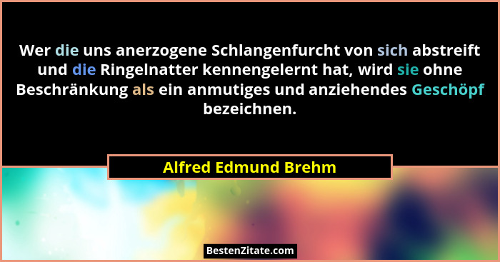 Wer die uns anerzogene Schlangenfurcht von sich abstreift und die Ringelnatter kennengelernt hat, wird sie ohne Beschränkung als... - Alfred Edmund Brehm