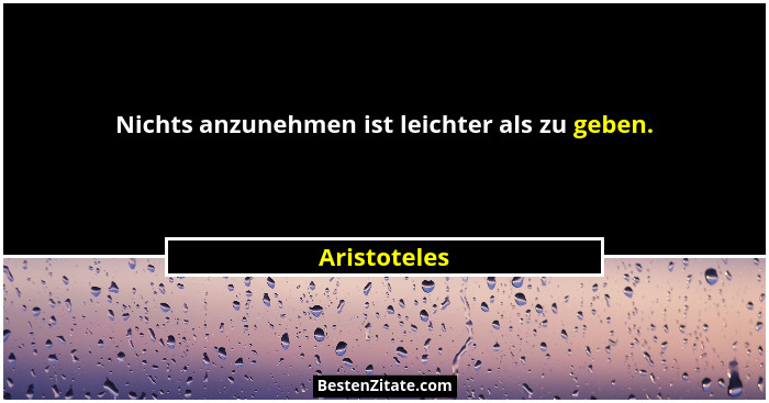 Nichts anzunehmen ist leichter als zu geben.... - Aristoteles