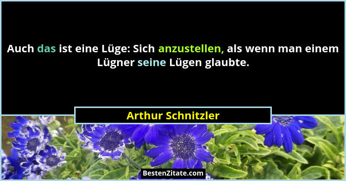 Auch das ist eine Lüge: Sich anzustellen, als wenn man einem Lügner seine Lügen glaubte.... - Arthur Schnitzler