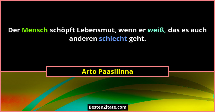 Der Mensch schöpft Lebensmut, wenn er weiß, das es auch anderen schlecht geht.... - Arto Paasilinna