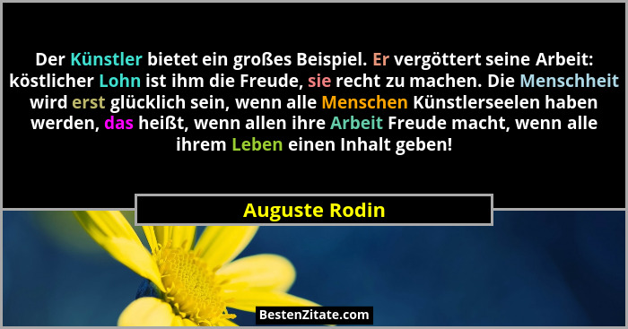 Der Künstler bietet ein großes Beispiel. Er vergöttert seine Arbeit: köstlicher Lohn ist ihm die Freude, sie recht zu machen. Die Mens... - Auguste Rodin