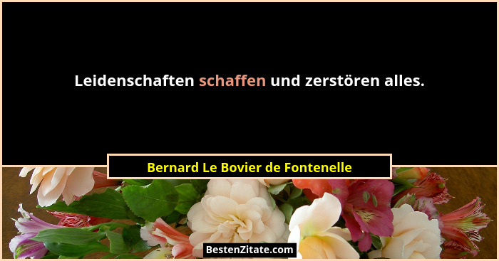 Leidenschaften schaffen und zerstören alles.... - Bernard Le Bovier de Fontenelle