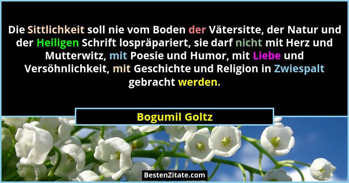 Die Sittlichkeit soll nie vom Boden der Vätersitte, der Natur und der Heiligen Schrift lospräpariert, sie darf nicht mit Herz und Mutt... - Bogumil Goltz