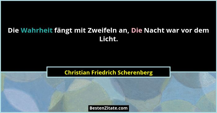 Die Wahrheit fängt mit Zweifeln an, Die Nacht war vor dem Licht.... - Christian Friedrich Scherenberg