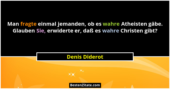 Man fragte einmal jemanden, ob es wahre Atheisten gäbe. Glauben Sie, erwiderte er, daß es wahre Christen gibt?... - Denis Diderot