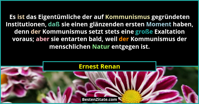 Es ist das Eigentümliche der auf Kommunismus gegründeten Institutionen, daß sie einen glänzenden ersten Moment haben, denn der Kommunis... - Ernest Renan