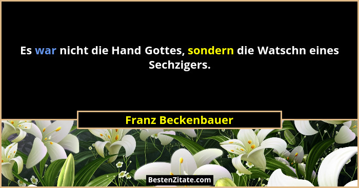 Es war nicht die Hand Gottes, sondern die Watschn eines Sechzigers.... - Franz Beckenbauer