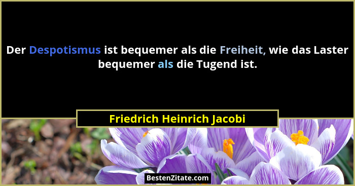 Der Despotismus ist bequemer als die Freiheit, wie das Laster bequemer als die Tugend ist.... - Friedrich Heinrich Jacobi
