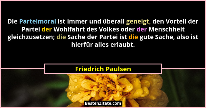 Die Parteimoral ist immer und überall geneigt, den Vorteil der Partei der Wohlfahrt des Volkes oder der Menschheit gleichzusetzen;... - Friedrich Paulsen