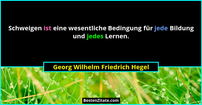 Schweigen ist eine wesentliche Bedingung für jede Bildung und jedes Lernen.... - Georg Wilhelm Friedrich Hegel