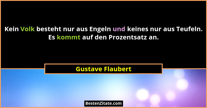 Kein Volk besteht nur aus Engeln und keines nur aus Teufeln. Es kommt auf den Prozentsatz an.... - Gustave Flaubert