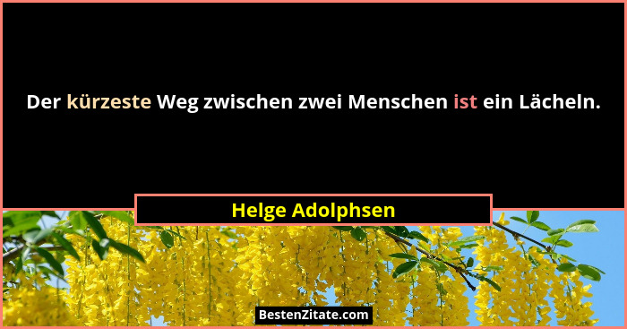 Der kürzeste Weg zwischen zwei Menschen ist ein Lächeln.... - Helge Adolphsen