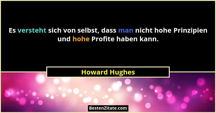 Es versteht sich von selbst, dass man nicht hohe Prinzipien und hohe Profite haben kann.... - Howard Hughes