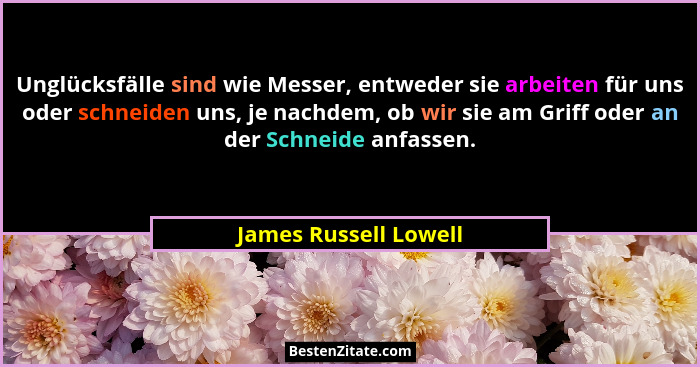 Unglücksfälle sind wie Messer, entweder sie arbeiten für uns oder schneiden uns, je nachdem, ob wir sie am Griff oder an der Sc... - James Russell Lowell