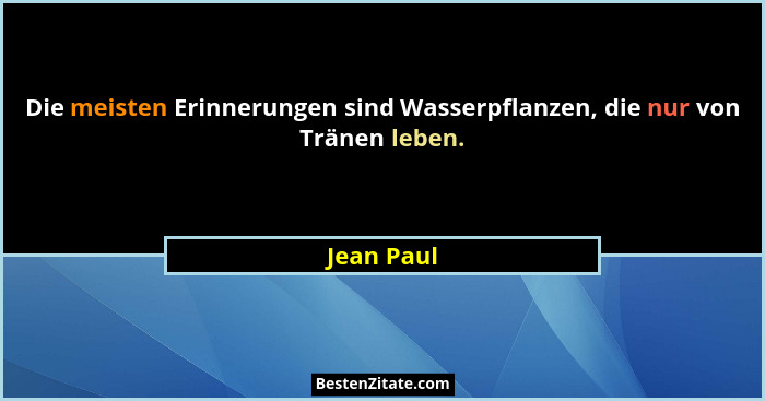 Die meisten Erinnerungen sind Wasserpflanzen, die nur von Tränen leben.... - Jean Paul
