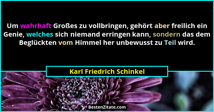 Um wahrhaft Großes zu vollbringen, gehört aber freilich ein Genie, welches sich niemand erringen kann, sondern das dem Beglü... - Karl Friedrich Schinkel