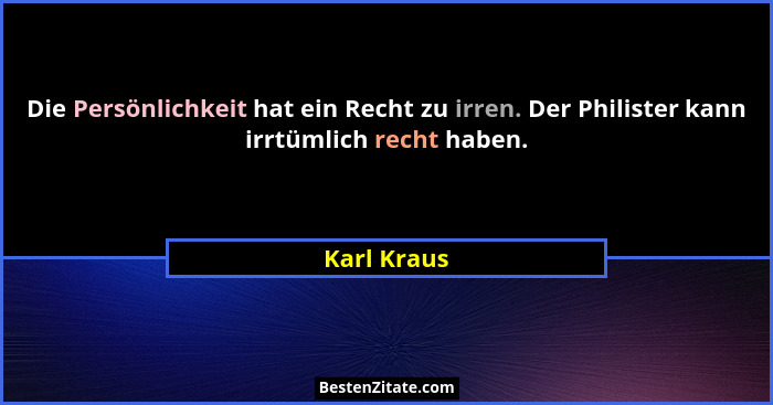 Die Persönlichkeit hat ein Recht zu irren. Der Philister kann irrtümlich recht haben.... - Karl Kraus