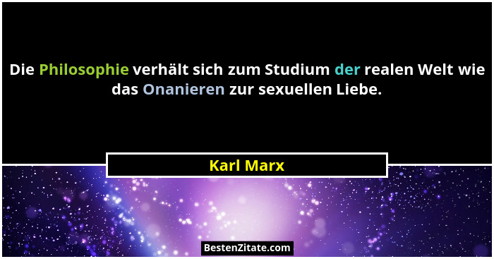 Die Philosophie verhält sich zum Studium der realen Welt wie das Onanieren zur sexuellen Liebe.... - Karl Marx