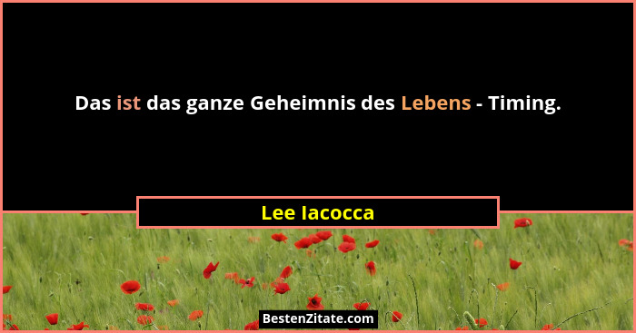 Das ist das ganze Geheimnis des Lebens - Timing.... - Lee Iacocca