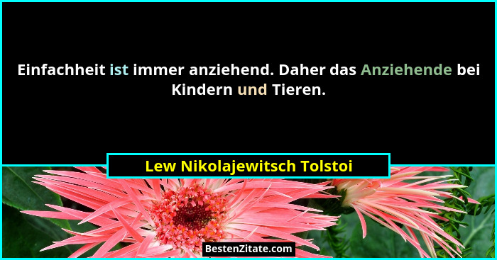 Einfachheit ist immer anziehend. Daher das Anziehende bei Kindern und Tieren.... - Lew Nikolajewitsch Tolstoi