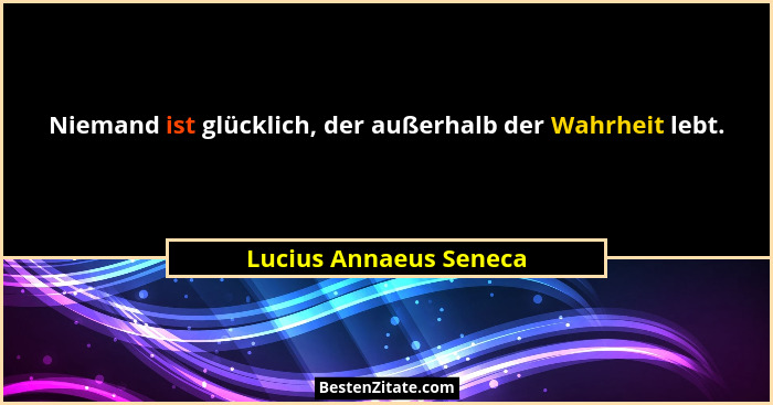 Niemand ist glücklich, der außerhalb der Wahrheit lebt.... - Lucius Annaeus Seneca