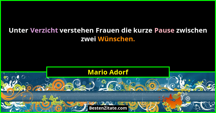 Unter Verzicht verstehen Frauen die kurze Pause zwischen zwei Wünschen.... - Mario Adorf