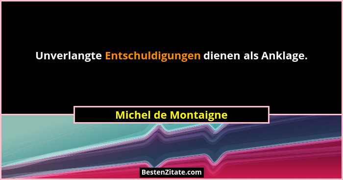 Unverlangte Entschuldigungen dienen als Anklage.... - Michel de Montaigne