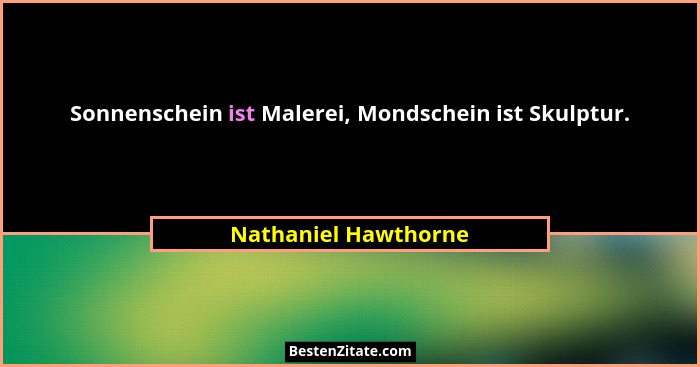 Sonnenschein ist Malerei, Mondschein ist Skulptur.... - Nathaniel Hawthorne