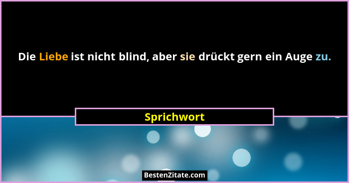 Die Liebe ist nicht blind, aber sie drückt gern ein Auge zu.... - Sprichwort