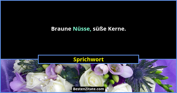 Braune Nüsse, süße Kerne.... - Sprichwort